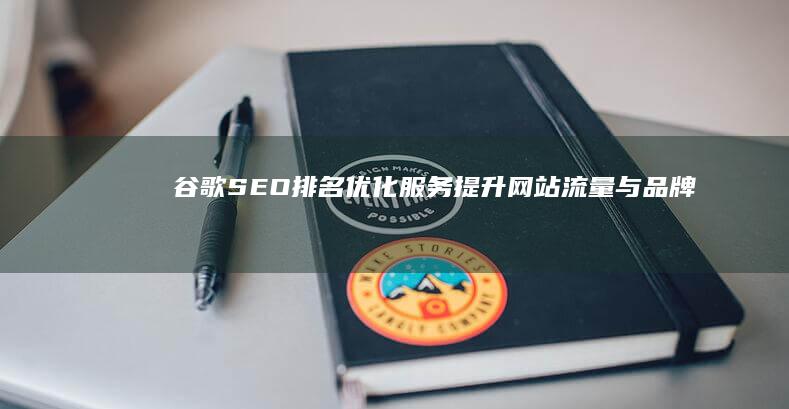 谷歌SEO排名优化服务：提升网站流量与品牌曝光度